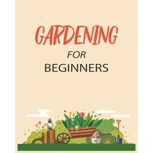 Gardening for Beginners: Grow Your Own Flowers, Fruits, and Vegetables -- Emily